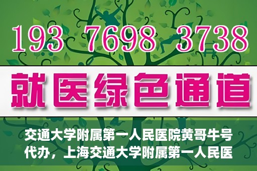 交通大学附属第一人民医院黄哥牛号代办，上海交通大学附属第一人民医院黄哥牛号代办攻略