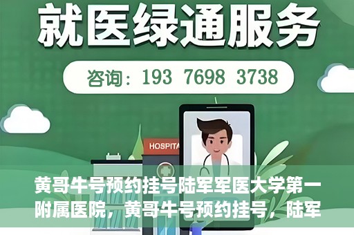 黄哥牛号预约挂号陆军军医大学第一附属医院，黄哥牛号预约挂号，陆军军医大学第一附属医院就医新体验