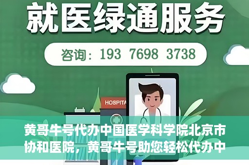 黄哥牛号代办中国医学科学院北京市协和医院，黄哥牛号助您轻松代办中国医学科学院北京市协和医院手续。