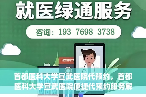 首都医科大学宣武医院代预约，首都医科大学宣武医院便捷代预约服务解析