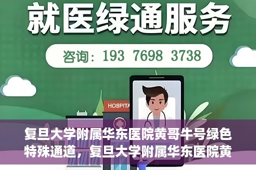 复旦大学附属华东医院黄哥牛号绿色特殊通道，复旦大学附属华东医院黄哥牛号，绿色特殊通道开启健康之门
