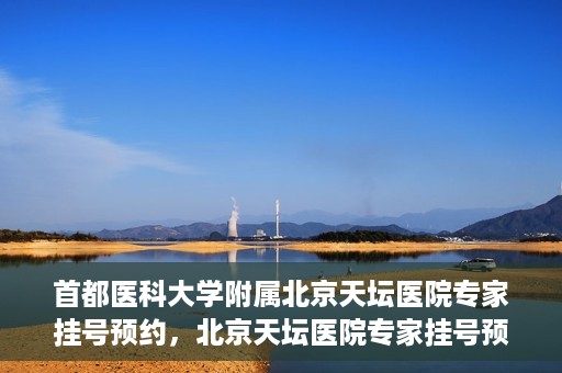首都医科大学附属北京天坛医院专家挂号预约，北京天坛医院专家挂号预约攻略，权威专家，一键预约