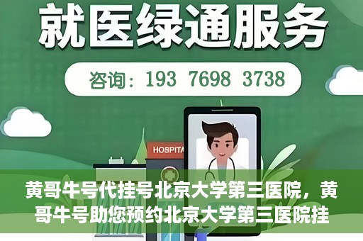 黄哥牛号代挂号北京大学第三医院，黄哥牛号助您预约北京大学第三医院挂号服务