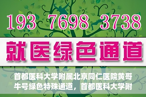 首都医科大学附属北京同仁医院黄哥牛号绿色特殊通道，首都医科大学附属北京同仁医院黄哥牛号，绿色特殊通道开启健康之门
