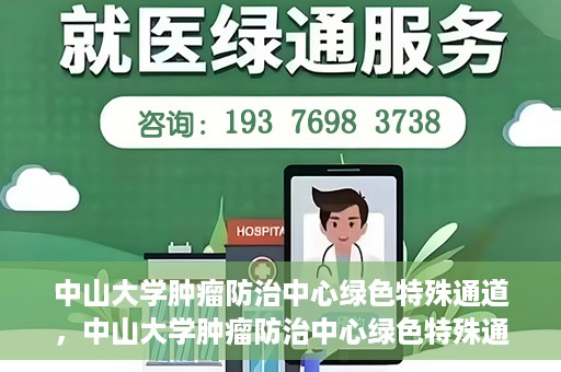 中山大学肿瘤防治中心绿色特殊通道，中山大学肿瘤防治中心绿色特殊通道，守护生命，快速通行之道