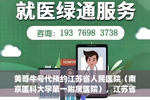 黄哥牛号代预约江苏省人民医院（南京医科大学第一附属医院），江苏省人民医院（南京医科大学第一附属医院）黄哥牛号代预约服务启动