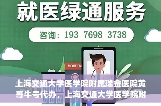 上海交通大学医学院附属瑞金医院黄哥牛号代办，上海交通大学医学院附属瑞金医院黄哥牛号预约代办服务