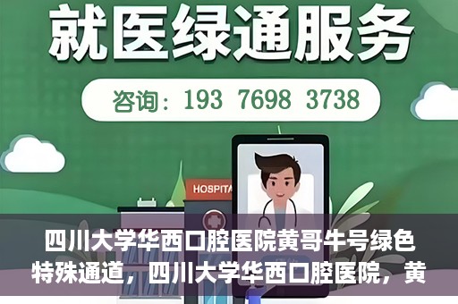 四川大学华西口腔医院黄哥牛号绿色特殊通道，四川大学华西口腔医院，黄哥牛号绿色特殊通道揭秘