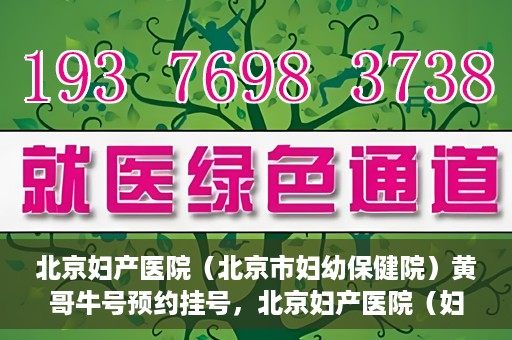 北京妇产医院（北京市妇幼保健院）黄哥牛号预约挂号，北京妇产医院（妇幼保健院）黄哥牛号预约挂号攻略，轻松挂号，就医无忧！