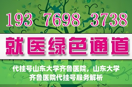 代挂号山东大学齐鲁医院，山东大学齐鲁医院代挂号服务解析