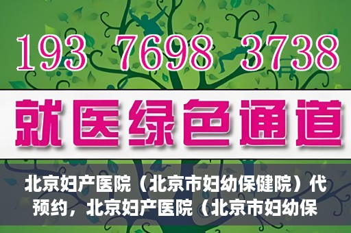北京妇产医院（北京市妇幼保健院）代预约，北京妇产医院（北京市妇幼保健院）代预约服务指南