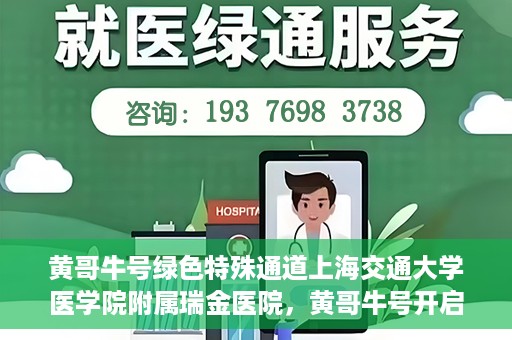 黄哥牛号绿色特殊通道上海交通大学医学院附属瑞金医院，黄哥牛号开启绿色特殊通道，瑞金医院展现医疗新力量