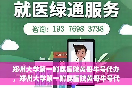 郑州大学第一附属医院黄哥牛号代办，郑州大学第一附属医院黄哥牛号代办，就医新选择与信赖之选