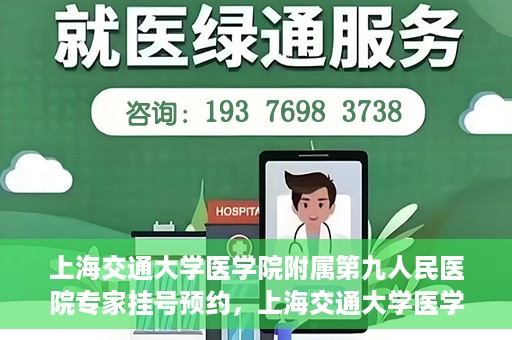 上海交通大学医学院附属第九人民医院专家挂号预约，上海交通大学医学院附属第九人民医院专家挂号预约攻略解析