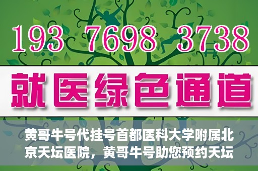 黄哥牛号代挂号首都医科大学附属北京天坛医院，黄哥牛号助您预约天坛医院——首都医科大学附属北京天坛医院代挂号服务