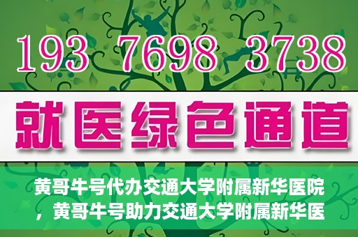 黄哥牛号代办交通大学附属新华医院，黄哥牛号助力交通大学附属新华医院代办服务