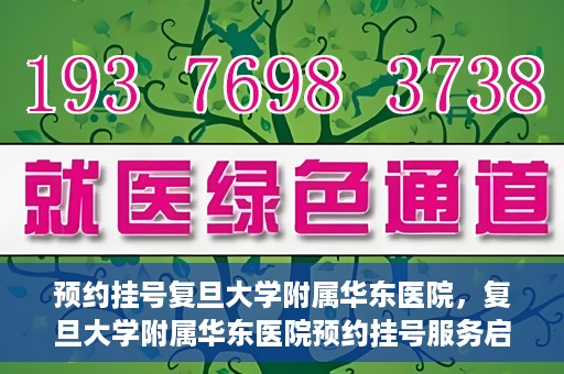 预约挂号复旦大学附属华东医院，复旦大学附属华东医院预约挂号服务启动