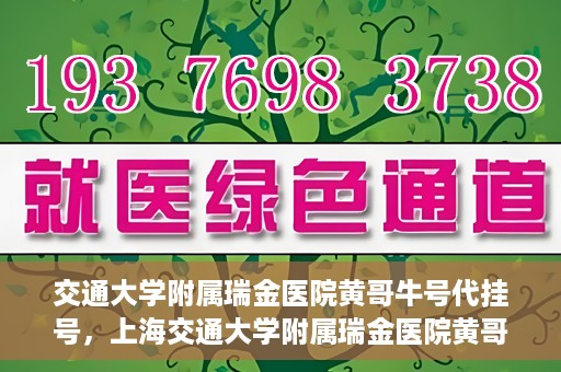 交通大学附属瑞金医院黄哥牛号代挂号，上海交通大学附属瑞金医院黄哥牛号挂号攻略，便捷代挂号服务解析