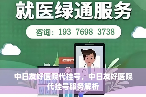 中日友好医院代挂号，中日友好医院代挂号服务解析