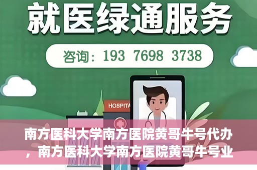 南方医科大学南方医院黄哥牛号代办，南方医科大学南方医院黄哥牛号业务代办攻略