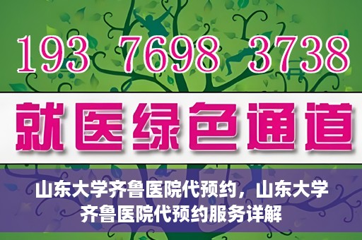 山东大学齐鲁医院代预约，山东大学齐鲁医院代预约服务详解