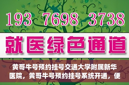 黄哥牛号预约挂号交通大学附属新华医院，黄哥牛号预约挂号系统开通，便捷访问交通大学附属新华医院