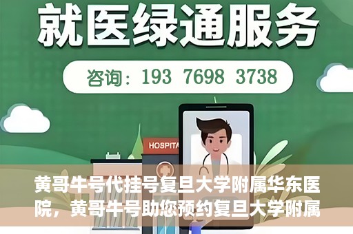 黄哥牛号代挂号复旦大学附属华东医院，黄哥牛号助您预约复旦大学附属华东医院专家号