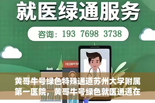 黄哥牛号绿色特殊通道苏州大学附属第一医院，黄哥牛号绿色就医通道在苏州大学附属第一医院开启