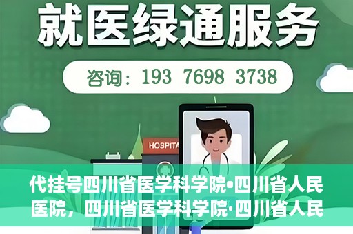 代挂号四川省医学科学院•四川省人民医院，四川省医学科学院·四川省人民医院代挂号服务解析