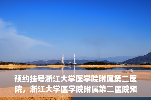 预约挂号浙江大学医学院附属第二医院，浙江大学医学院附属第二医院预约挂号攻略