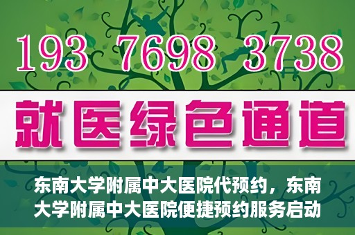 东南大学附属中大医院代预约，东南大学附属中大医院便捷预约服务启动