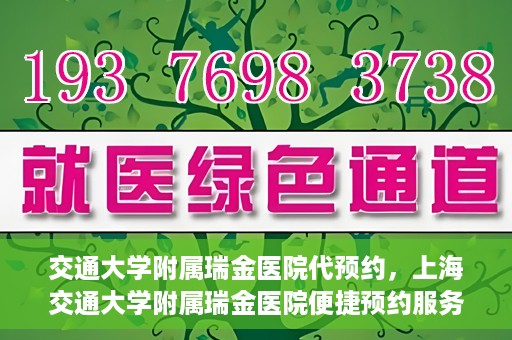 交通大学附属瑞金医院代预约，上海交通大学附属瑞金医院便捷预约服务解析