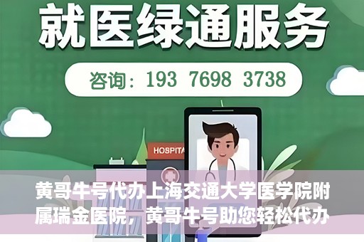 黄哥牛号代办上海交通大学医学院附属瑞金医院，黄哥牛号助您轻松代办上海交通大学医学院附属瑞金医院事务