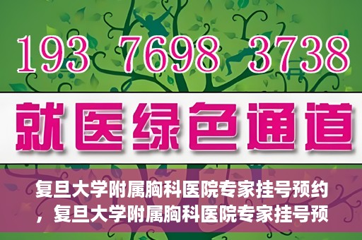 复旦大学附属胸科医院专家挂号预约，复旦大学附属胸科医院专家挂号预约攻略