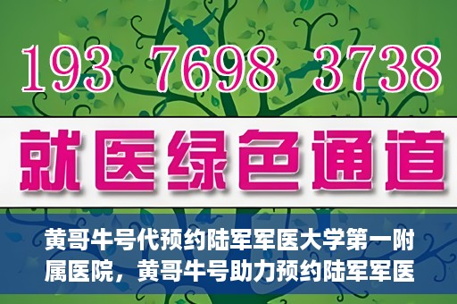黄哥牛号代预约陆军军医大学第一附属医院，黄哥牛号助力预约陆军军医大学第一附属医院服务。