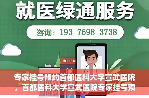 专家挂号预约首都医科大学宣武医院，首都医科大学宣武医院专家挂号预约解析