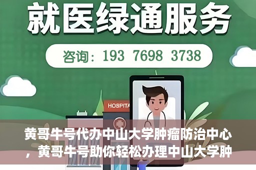 黄哥牛号代办中山大学肿瘤防治中心，黄哥牛号助你轻松办理中山大学肿瘤防治中心业务手续