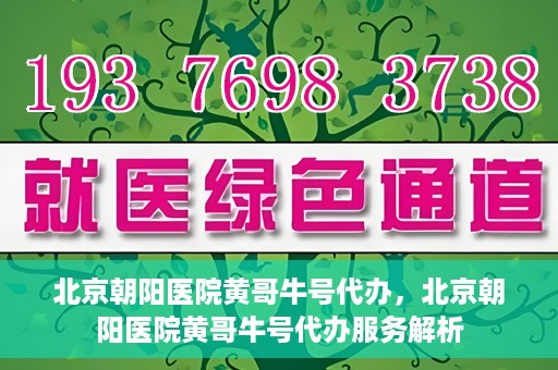 北京朝阳医院黄哥牛号代办，北京朝阳医院黄哥牛号代办服务解析