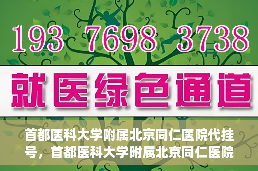 首都医科大学附属北京同仁医院代挂号，首都医科大学附属北京同仁医院便捷代挂号服务解析