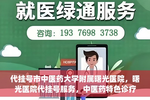 代挂号市中医药大学附属曙光医院，曙光医院代挂号服务，中医药特色诊疗体验之旅