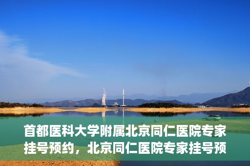 首都医科大学附属北京同仁医院专家挂号预约，北京同仁医院专家挂号预约攻略，权威专家团队预约指南