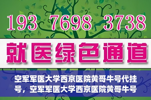 空军军医大学西京医院黄哥牛号代挂号，空军军医大学西京医院黄哥牛号挂号攻略