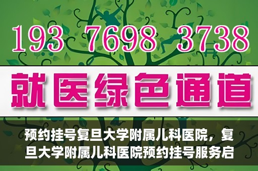 预约挂号复旦大学附属儿科医院，复旦大学附属儿科医院预约挂号服务启动
