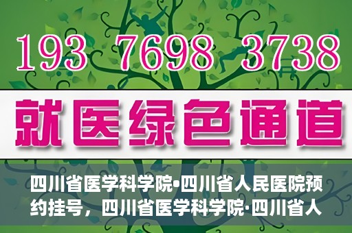 四川省医学科学院•四川省人民医院预约挂号，四川省医学科学院·四川省人民医院便捷预约挂号服务指南