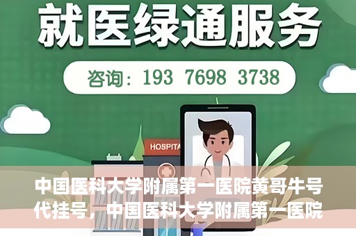 中国医科大学附属第一医院黄哥牛号代挂号，中国医科大学附属第一医院黄哥牛号代挂号服务详解