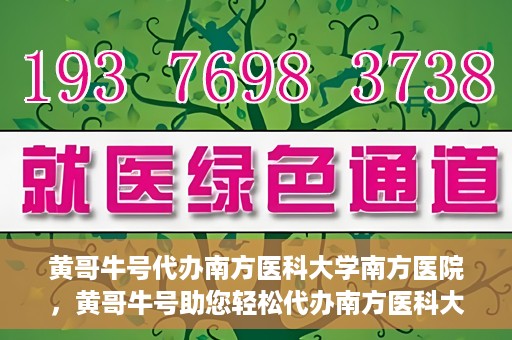 黄哥牛号代办南方医科大学南方医院，黄哥牛号助您轻松代办南方医科大学南方医院事务