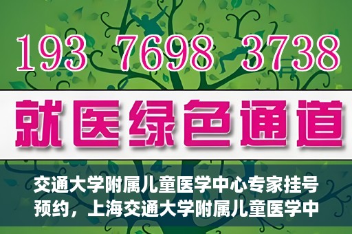 交通大学附属儿童医学中心专家挂号预约，上海交通大学附属儿童医学中心专家挂号预约指南