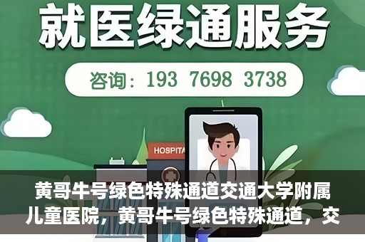 黄哥牛号绿色特殊通道交通大学附属儿童医院，黄哥牛号绿色特殊通道，交通大学附属儿童医院的探索与实践