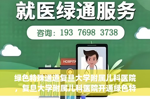 绿色特殊通道复旦大学附属儿科医院，复旦大学附属儿科医院开通绿色特殊通道，关爱儿童健康之路
