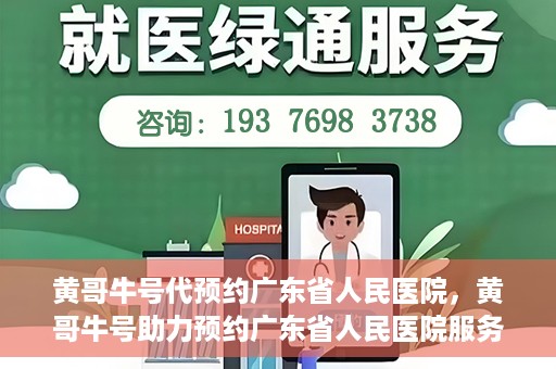 黄哥牛号代预约广东省人民医院，黄哥牛号助力预约广东省人民医院服务
